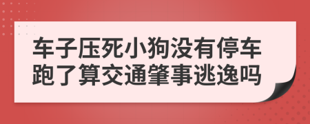 車子壓死小狗沒有停車跑了算交通肇事逃逸嗎