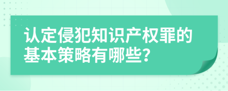 認(rèn)定侵犯知識(shí)產(chǎn)權(quán)罪的基本策略有哪些？