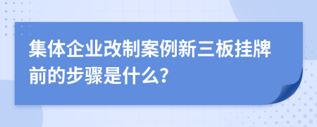 集體企業(yè)改制案例新三板掛牌前的步驟是什么？