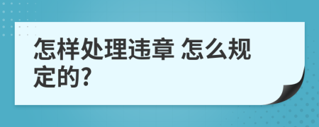  怎樣處理違章 怎么規(guī)定的?