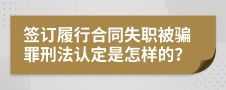 簽訂履行合同失職被騙罪刑法認(rèn)定是怎樣的？