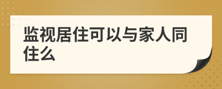 監(jiān)視居住可以與家人同住么