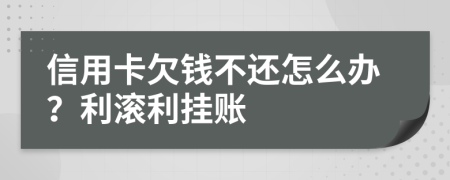 信用卡欠錢不還怎么辦？利滾利掛賬