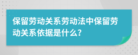 保留勞動(dòng)關(guān)系勞動(dòng)法中保留勞動(dòng)關(guān)系依據(jù)是什么？