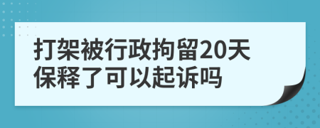 打架被行政拘留20天保釋了可以起訴嗎