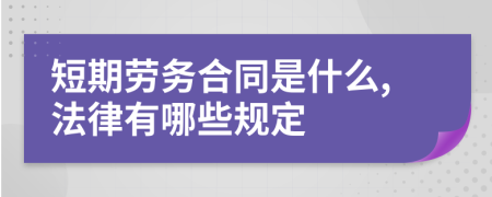 短期勞務(wù)合同是什么,法律有哪些規(guī)定