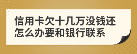 信用卡欠十幾萬沒錢還怎么辦要和銀行聯(lián)系