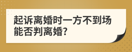 起訴離婚時一方不到場能否判離婚?