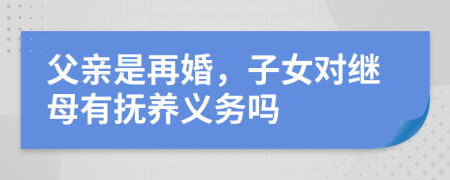 父親是再婚，子女對繼母有撫養(yǎng)義務(wù)嗎