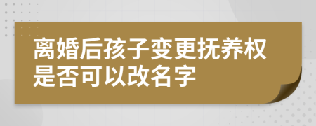 離婚后孩子變更撫養(yǎng)權(quán)是否可以改名字