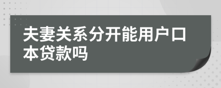 夫妻關系分開能用戶口本貸款嗎