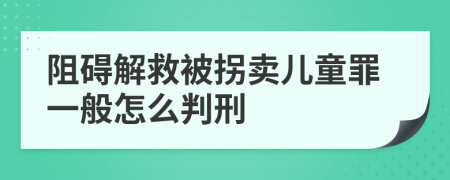 阻礙解救被拐賣兒童罪一般怎么判刑