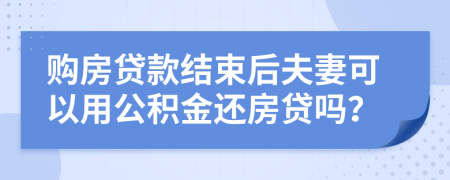 購房貸款結(jié)束后夫妻可以用公積金還房貸嗎？