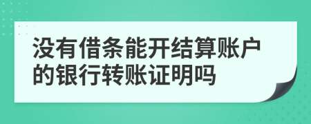 沒有借條能開結(jié)算賬戶的銀行轉(zhuǎn)賬證明嗎