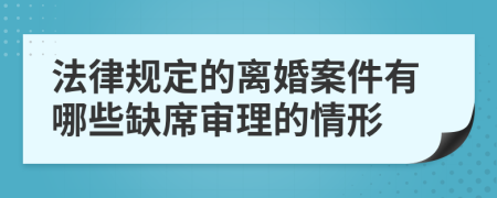 法律規(guī)定的離婚案件有哪些缺席審理的情形