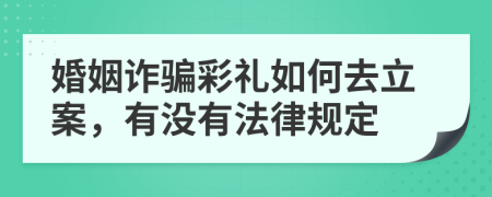 婚姻詐騙彩禮如何去立案，有沒有法律規(guī)定