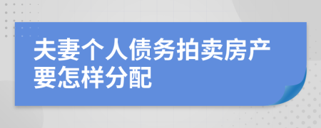 夫妻個人債務(wù)拍賣房產(chǎn)要怎樣分配