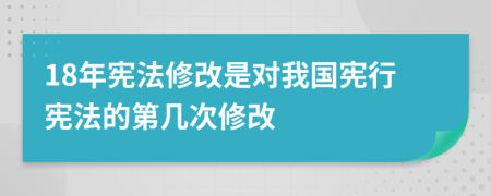 18年憲法修改是對我國憲行憲法的第幾次修改
