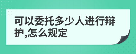 可以委托多少人進行辯護,怎么規(guī)定
