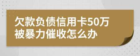 欠款負(fù)債信用卡50萬被暴力催收怎么辦