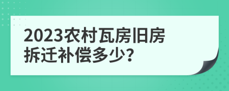 2023農(nóng)村瓦房舊房拆遷補(bǔ)償多少？