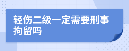 輕傷二級一定需要刑事拘留嗎