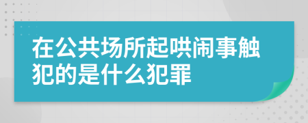 在公共場(chǎng)所起哄鬧事觸犯的是什么犯罪