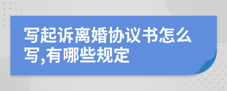 寫起訴離婚協(xié)議書怎么寫,有哪些規(guī)定