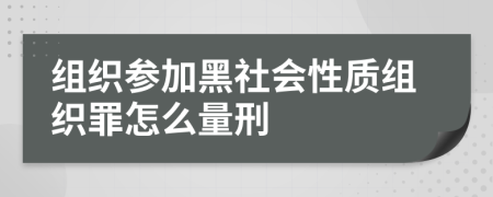 組織參加黑社會性質(zhì)組織罪怎么量刑
