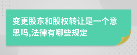 變更股東和股權(quán)轉(zhuǎn)讓是一個(gè)意思嗎,法律有哪些規(guī)定
