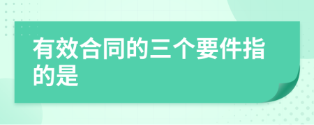 有效合同的三個要件指的是