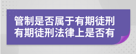 管制是否屬于有期徒刑有期徒刑法律上是否有