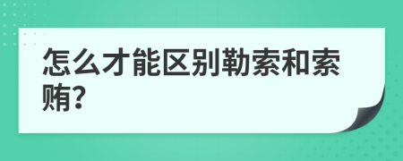 怎么才能區(qū)別勒索和索賄？