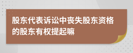 股東代表訴訟中喪失股東資格的股東有權(quán)提起嘛