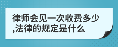 律師會(huì)見一次收費(fèi)多少,法律的規(guī)定是什么