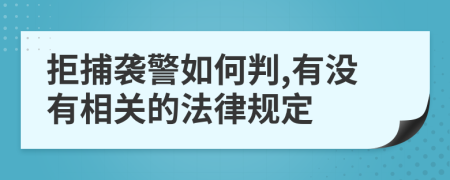 拒捕襲警如何判,有沒有相關(guān)的法律規(guī)定