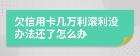 欠信用卡幾萬(wàn)利滾利沒(méi)辦法還了怎么辦