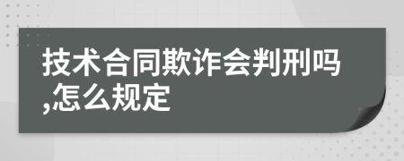 技術合同欺詐會判刑嗎,怎么規(guī)定
