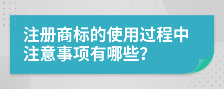 注冊商標的使用過程中注意事項有哪些？