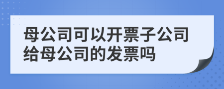 母公司可以開票子公司給母公司的發(fā)票嗎