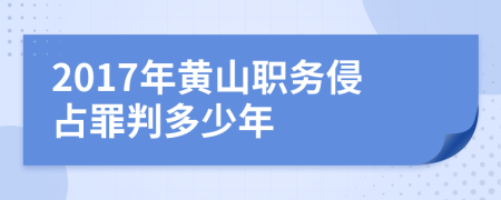 2017年黃山職務(wù)侵占罪判多少年