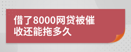 借了8000網(wǎng)貸被催收還能拖多久