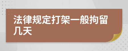 法律規(guī)定打架一般拘留幾天