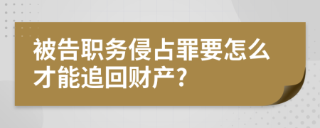 被告職務(wù)侵占罪要怎么才能追回財(cái)產(chǎn)?
