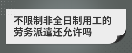 不限制非全日制用工的勞務(wù)派遣還允許嗎