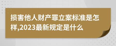 損害他人財產(chǎn)罪立案標(biāo)準(zhǔn)是怎樣,2023最新規(guī)定是什么
