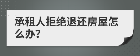 承租人拒絕退還房屋怎么辦？