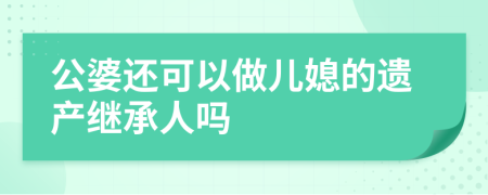 公婆還可以做兒媳的遺產(chǎn)繼承人嗎
