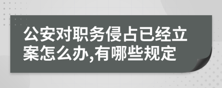 公安對職務侵占已經(jīng)立案怎么辦,有哪些規(guī)定