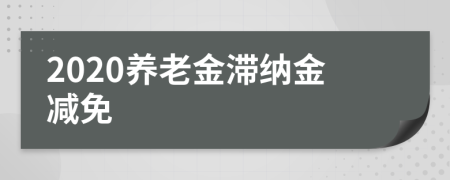 2020養(yǎng)老金滯納金減免